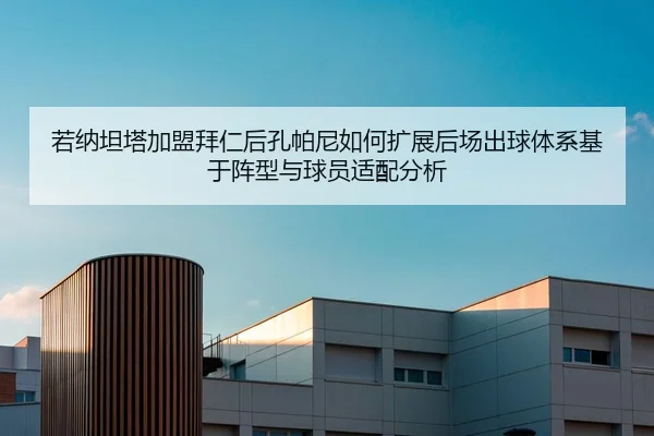 若纳坦塔加盟拜仁后孔帕尼如何扩展后场出球体系基于阵型与球员适配分析